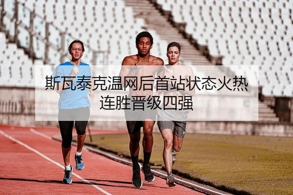 斯瓦泰克温网后首站状态火热 连胜晋级四强