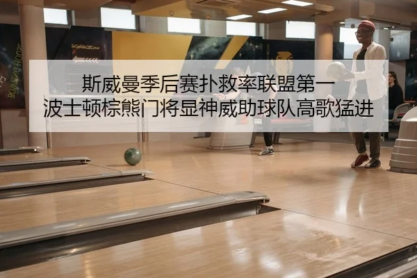 斯威曼季后赛扑救率联盟第一 波士顿棕熊门将显神威助球队高歌猛进